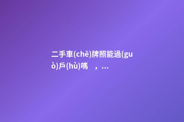 二手車(chē)牌照能過(guò)戶(hù)嗎，買(mǎi)二手車(chē)帶車(chē)牌嗎